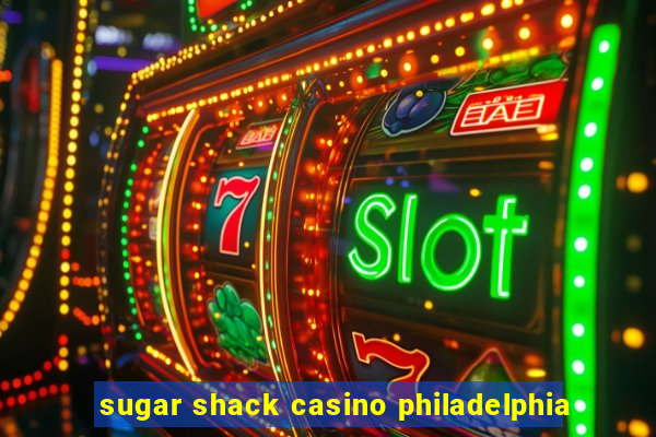 sugar shack casino philadelphia