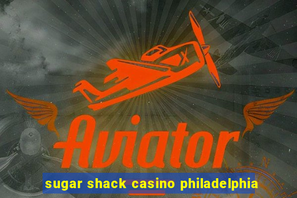 sugar shack casino philadelphia