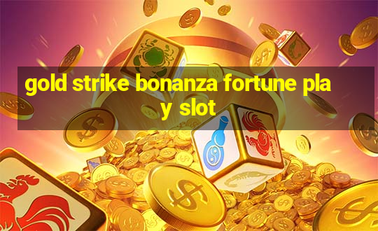 gold strike bonanza fortune play slot