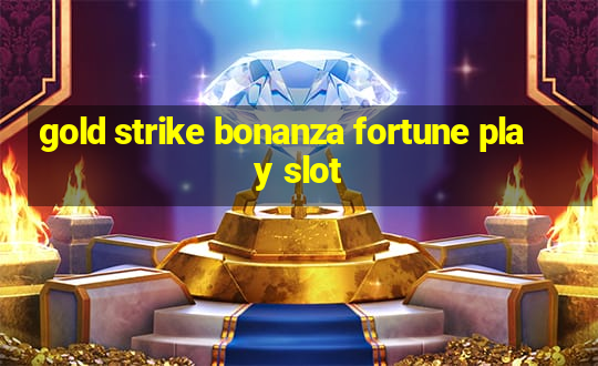 gold strike bonanza fortune play slot