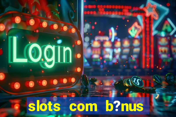 slots com b?nus sem depósito