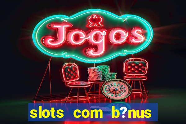 slots com b?nus sem depósito