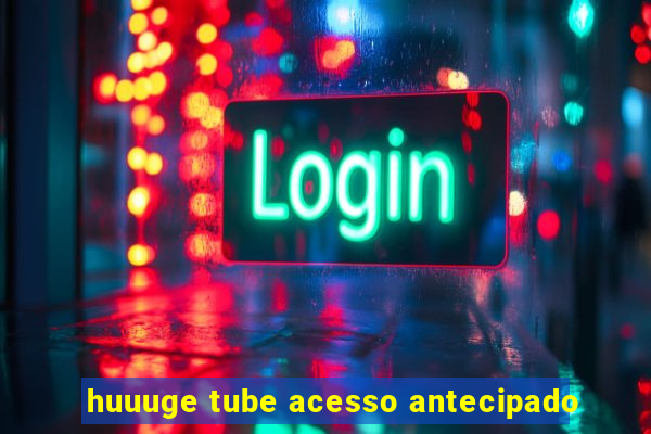 huuuge tube acesso antecipado