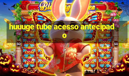 huuuge tube acesso antecipado