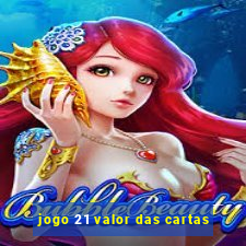 jogo 21 valor das cartas