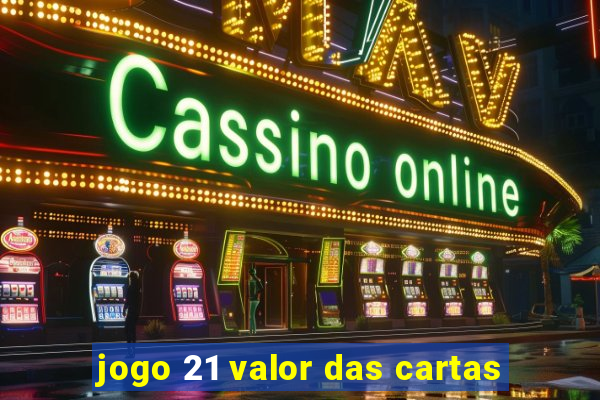 jogo 21 valor das cartas