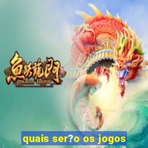 quais ser?o os jogos