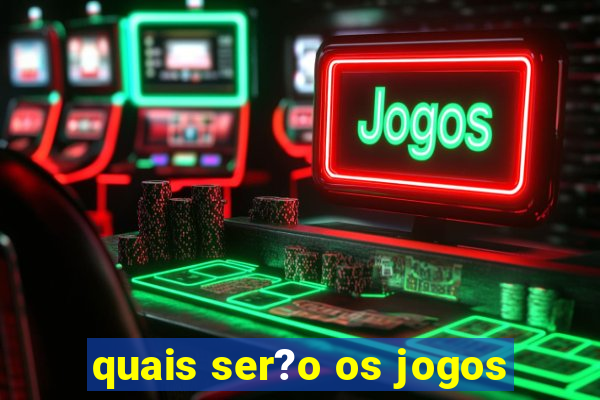 quais ser?o os jogos