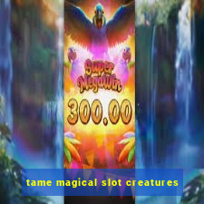 tame magical slot creatures