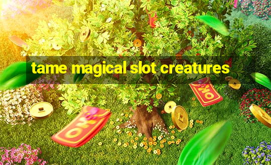 tame magical slot creatures