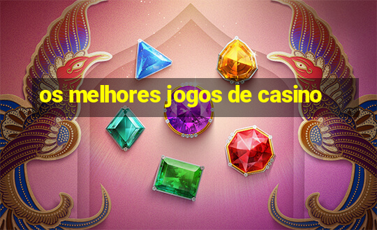 os melhores jogos de casino