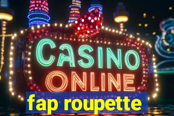 fap roupette