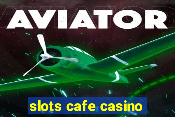 slots cafe casino