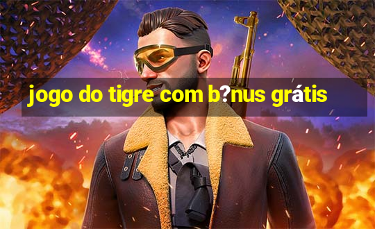 jogo do tigre com b?nus grátis