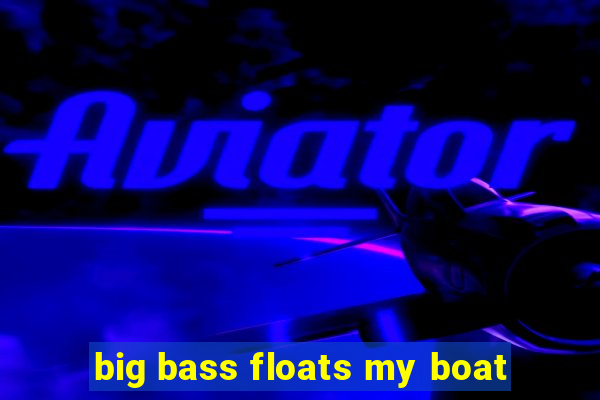 big bass floats my boat