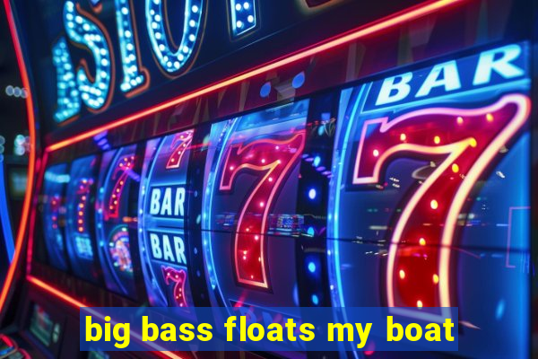 big bass floats my boat