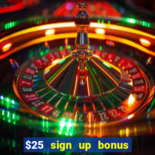 $25 sign up bonus instant withdraw casino