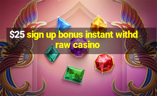 $25 sign up bonus instant withdraw casino