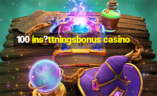 100 ins?ttningsbonus casino