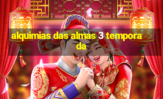 alquimias das almas 3 temporada