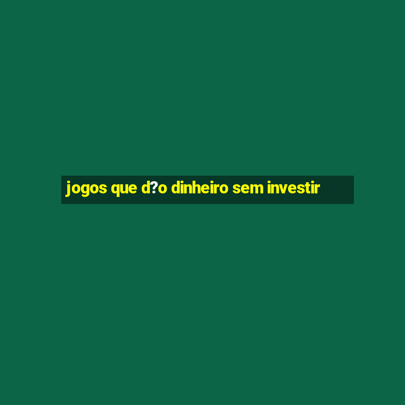 jogos que d?o dinheiro sem investir