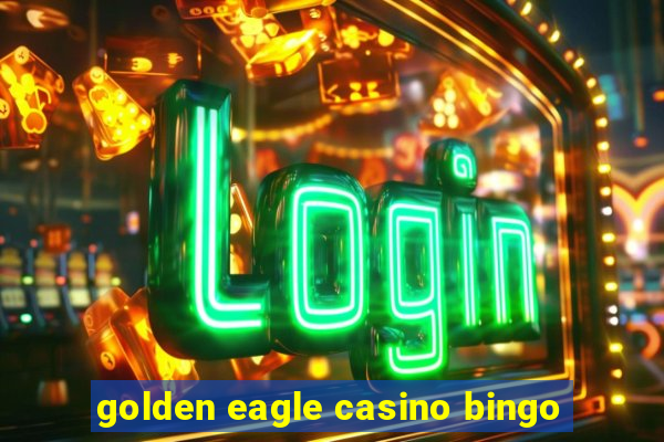 golden eagle casino bingo