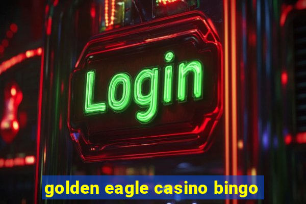 golden eagle casino bingo