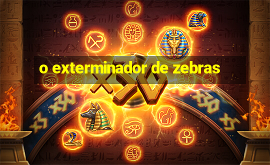 o exterminador de zebras