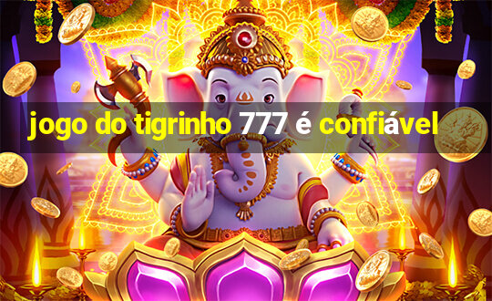 jogo do tigrinho 777 é confiável