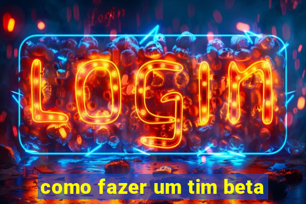 como fazer um tim beta