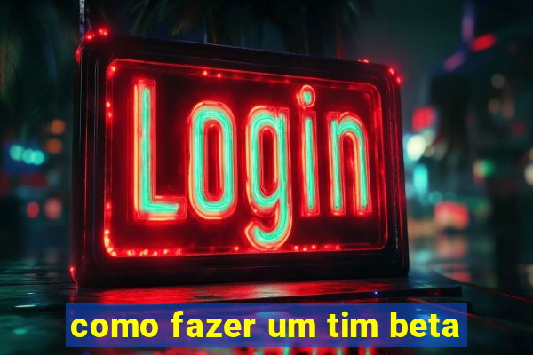 como fazer um tim beta