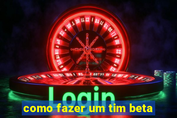 como fazer um tim beta