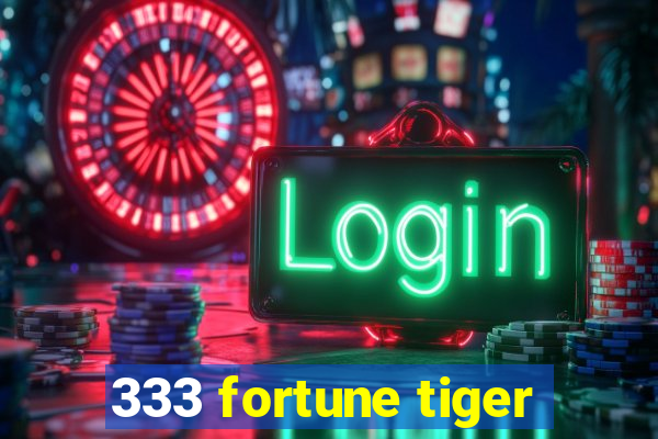 333 fortune tiger