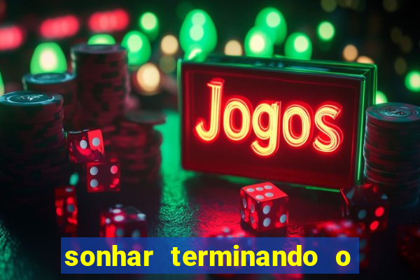 sonhar terminando o namoro jogo do bicho