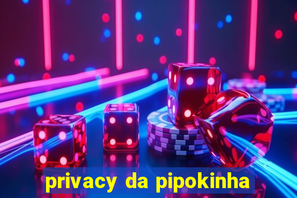 privacy da pipokinha