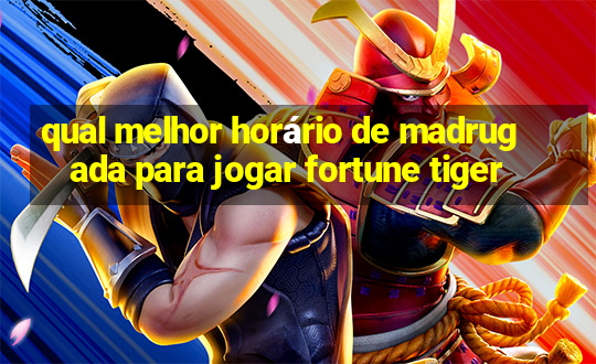 qual melhor horário de madrugada para jogar fortune tiger