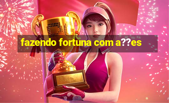 fazendo fortuna com a??es