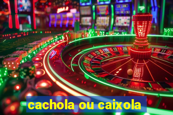 cachola ou caixola