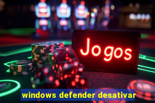 windows defender desativar