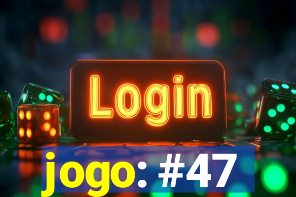 jogo: #47