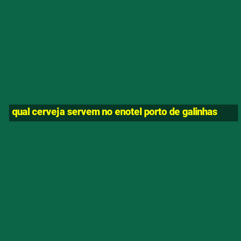 qual cerveja servem no enotel porto de galinhas