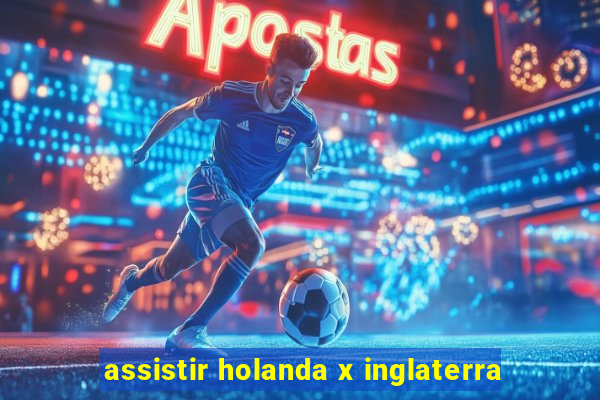 assistir holanda x inglaterra