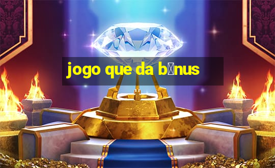 jogo que da b么nus