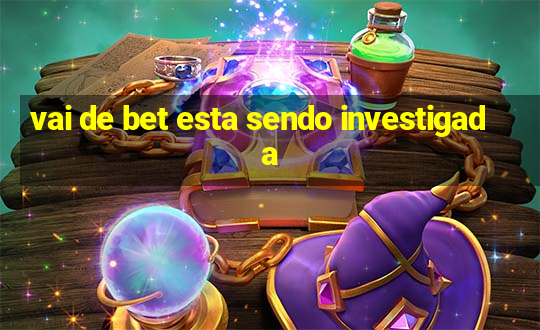 vai de bet esta sendo investigada