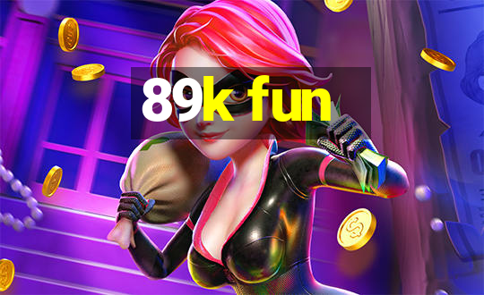 89k fun