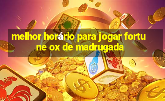 melhor horário para jogar fortune ox de madrugada