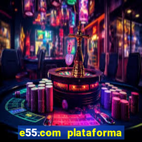 e55.com plataforma de jogos