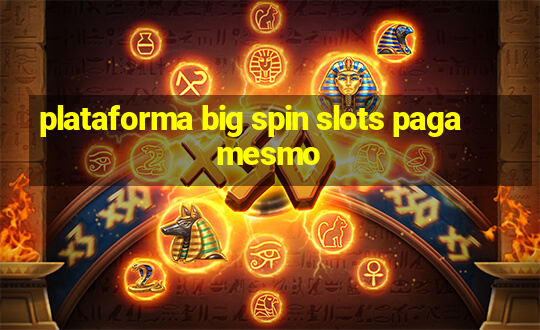 plataforma big spin slots paga mesmo