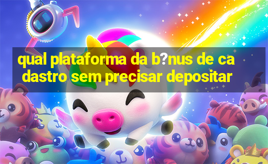 qual plataforma da b?nus de cadastro sem precisar depositar