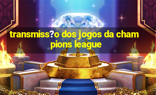 transmiss?o dos jogos da champions league